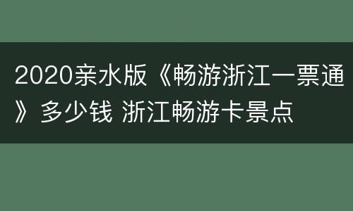 2020亲水版《畅游浙江一票通》多少钱 浙江畅游卡景点
