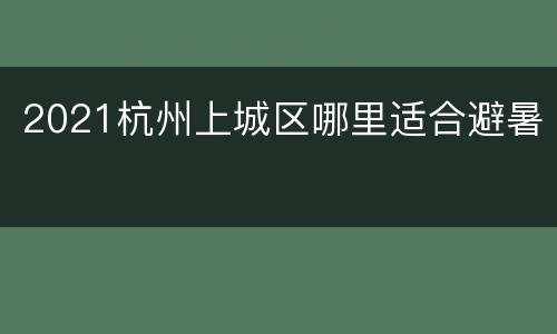 2021杭州上城区哪里适合避暑