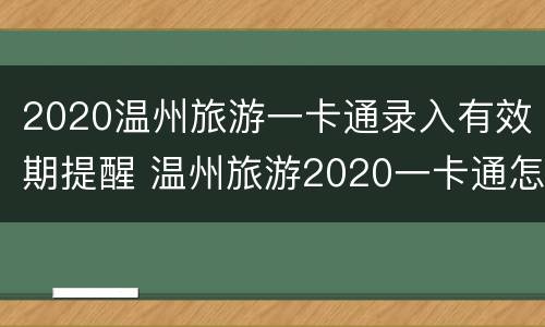 2020温州旅游一卡通录入有效期提醒 温州旅游2020一卡通怎么办理