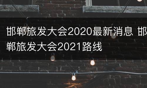 邯郸旅发大会2020最新消息 邯郸旅发大会2021路线