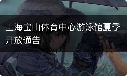 上海宝山体育中心游泳馆夏季开放通告