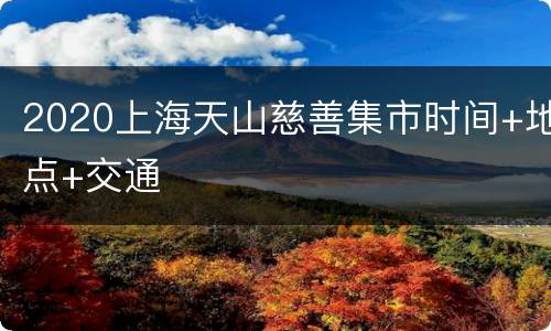 2020上海天山慈善集市时间+地点+交通