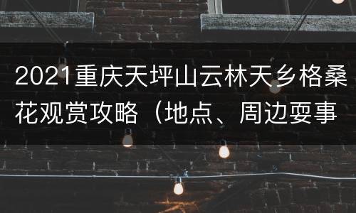 2021重庆天坪山云林天乡格桑花观赏攻略（地点、周边耍事）