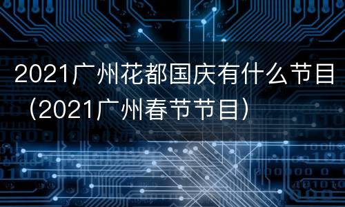 2021广州花都国庆有什么节目（2021广州春节节目）