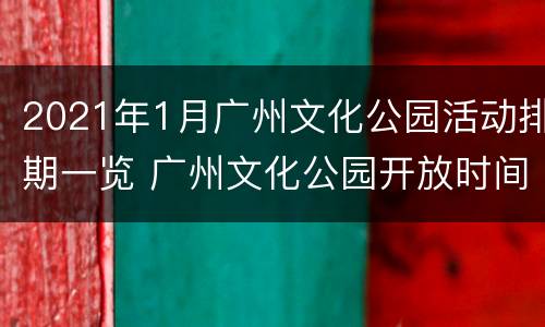 2021年1月广州文化公园活动排期一览 广州文化公园开放时间