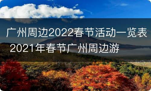 广州周边2022春节活动一览表 2021年春节广州周边游
