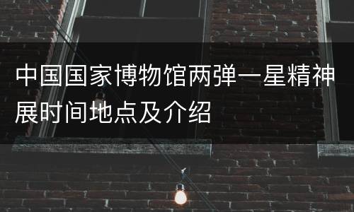 中国国家博物馆两弹一星精神展时间地点及介绍