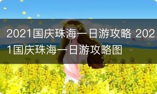 2021国庆珠海一日游攻略 2021国庆珠海一日游攻略图