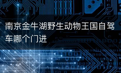 南京金牛湖野生动物王国自驾车哪个门进