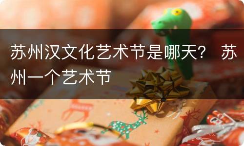 苏州汉文化艺术节是哪天？ 苏州一个艺术节