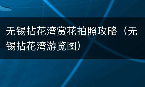 无锡拈花湾赏花拍照攻略（无锡拈花湾游览图）