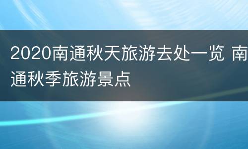 2020南通秋天旅游去处一览 南通秋季旅游景点