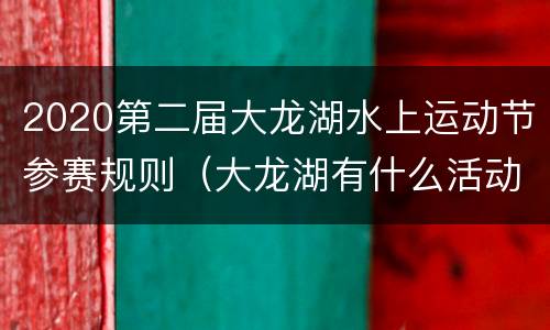 2020第二届大龙湖水上运动节参赛规则（大龙湖有什么活动）