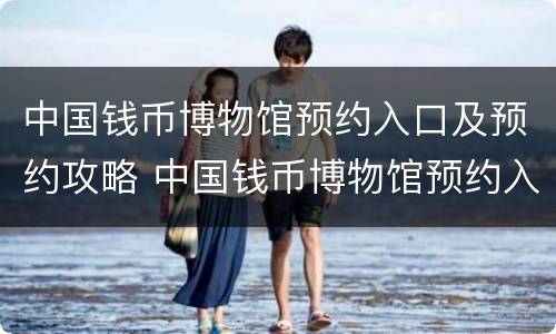 中国钱币博物馆预约入口及预约攻略 中国钱币博物馆预约入口及预约攻略视频