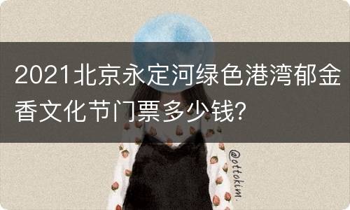 2021北京永定河绿色港湾郁金香文化节门票多少钱？