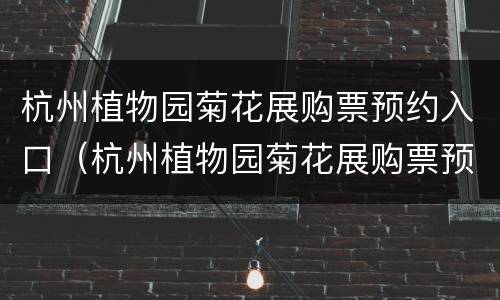 杭州植物园菊花展购票预约入口（杭州植物园菊花展购票预约入口电话）