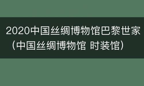 2020中国丝绸博物馆巴黎世家（中国丝绸博物馆 时装馆）