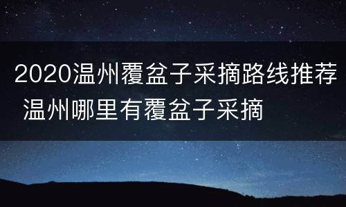 2020温州覆盆子采摘路线推荐 温州哪里有覆盆子采摘