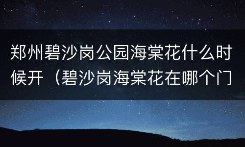 郑州碧沙岗公园海棠花什么时候开（碧沙岗海棠花在哪个门）