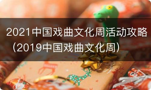 2021中国戏曲文化周活动攻略（2019中国戏曲文化周）