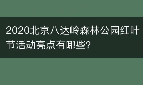 2020北京八达岭森林公园红叶节活动亮点有哪些？