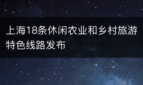 上海18条休闲农业和乡村旅游特色线路发布