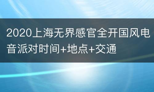 2020上海无界感官全开国风电音派对时间+地点+交通