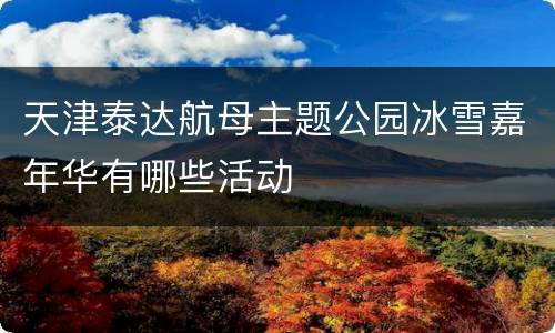 天津泰达航母主题公园冰雪嘉年华有哪些活动