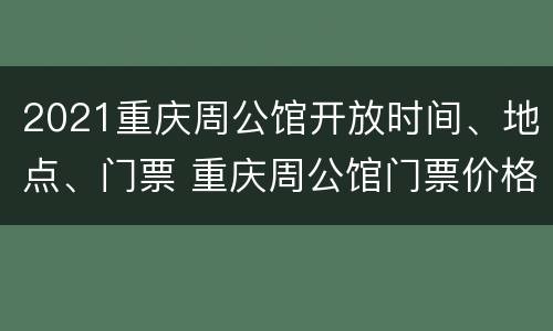 2021重庆周公馆开放时间、地点、门票 重庆周公馆门票价格