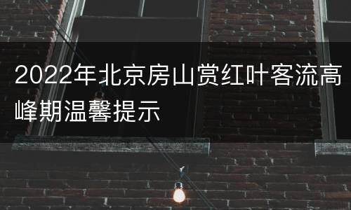 2022年北京房山赏红叶客流高峰期温馨提示