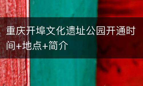 重庆开埠文化遗址公园开通时间+地点+简介