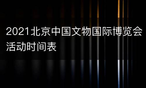 2021北京中国文物国际博览会活动时间表