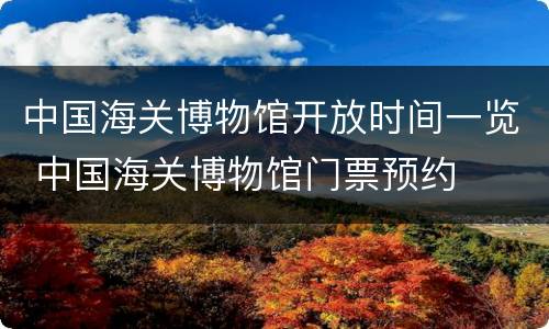 中国海关博物馆开放时间一览 中国海关博物馆门票预约