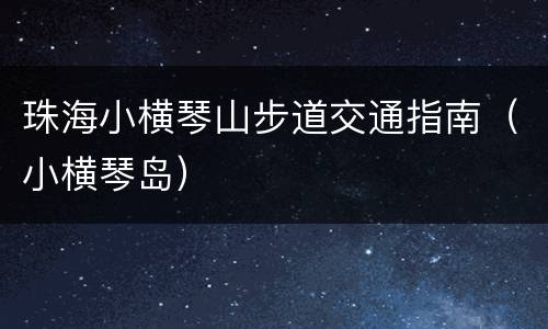 珠海小横琴山步道交通指南（小横琴岛）