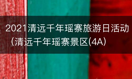 2021清远千年瑶寨旅游日活动（清远千年瑶寨景区(4A）