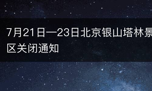 7月21日—23日北京银山塔林景区关闭通知