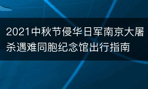 2021中秋节侵华日军南京大屠杀遇难同胞纪念馆出行指南