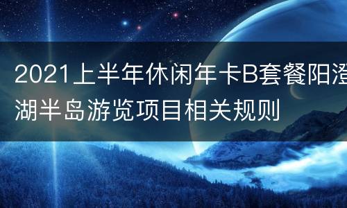 2021上半年休闲年卡B套餐阳澄湖半岛游览项目相关规则