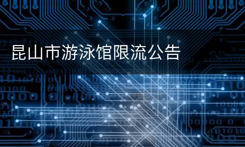 昆山市游泳馆限流公告​