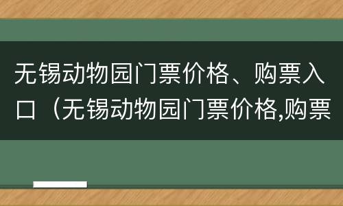 无锡动物园门票价格、购票入口（无锡动物园门票价格,购票入口在哪里）