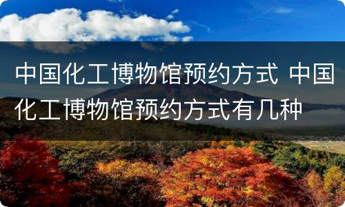 中国化工博物馆预约方式 中国化工博物馆预约方式有几种