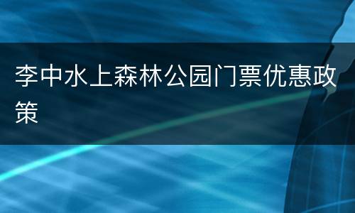 李中水上森林公园门票优惠政策