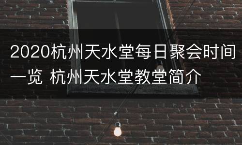 2020杭州天水堂每日聚会时间一览 杭州天水堂教堂简介