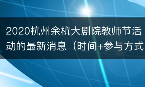 2020杭州余杭大剧院教师节活动的最新消息（时间+参与方式+地址交通）
