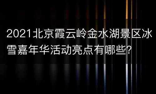 2021北京霞云岭金水湖景区冰雪嘉年华活动亮点有哪些？