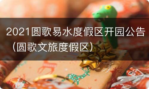 2021圆歌易水度假区开园公告（圆歌文旅度假区）