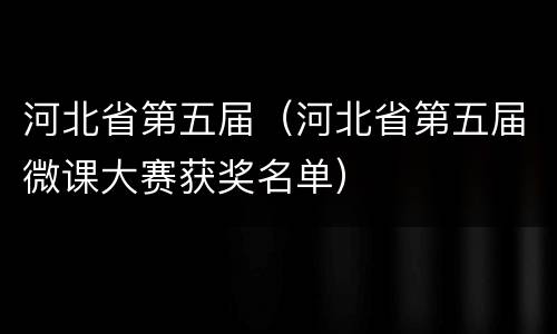 河北省第五届（河北省第五届微课大赛获奖名单）