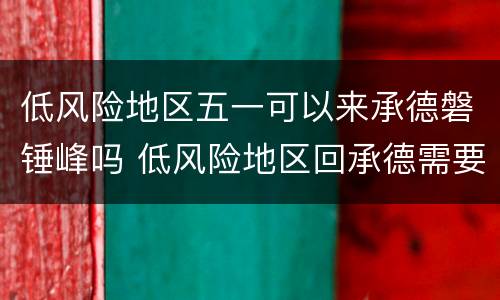 低风险地区五一可以来承德磐锤峰吗 低风险地区回承德需要核酸检测吗