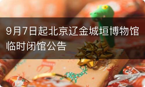 9月7日起北京辽金城垣博物馆临时闭馆公告