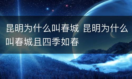 昆明为什么叫春城 昆明为什么叫春城且四季如春
